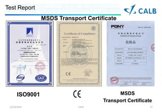 Test Report
                 MSDS Transport Certificate




       ISO9001                              MSDS
                                      Transport Certificate
 12/23/2010                  CALB                         27
 