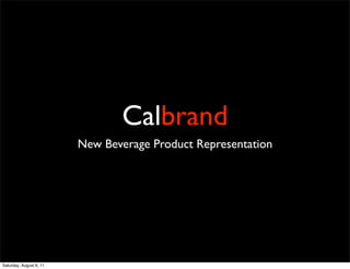 Calbrand
                         New Beverage Product Representation




Saturday, August 6, 11
 