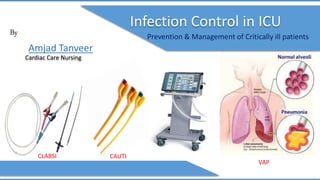 By
Amjad Tanveer
Infection Control in ICU
Prevention & Management of Critically ill patients
CLABSI CAUTI
VAP
Cardiac Care Nursing
 