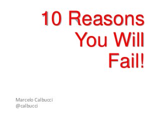 10 Reasons
You Will
Fail!
Marcelo Calbucci
@calbucci

 