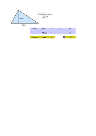 Fórmula del triangle
                           B×h
                       A=
Altura                       2


  Base
         Dades                        =   8        cm
                         Base

                                      =   5        cm
                         Altura

                                              20
                                     =             cm2
         Resutat         Àrea
 