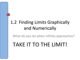 1.2  Finding Limits Graphically and Numerically What do you do when infinity approaches? TAKE IT TO THE LIMIT! 