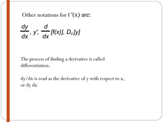 Other notations for f  ′(x) are: The process of finding a derivative is called differentiation. dy/dx is read as the derivative of y with respect to x, or dy dx 