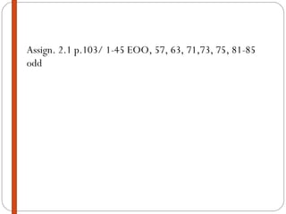 Assign. 2.1 p.103/ 1-45 EOO, 57, 63, 71,73, 75, 81-85 odd 