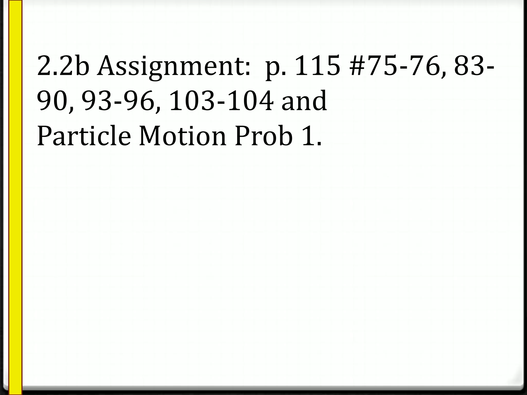 2.2b Assignment: p. 115 #75-76, 83-
90, 93-96, 103-104 and
Particle Motion Prob 1.
 