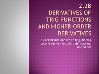 Quotient rule applied to trig, finding second derivatives, third derivatives, and so on! 