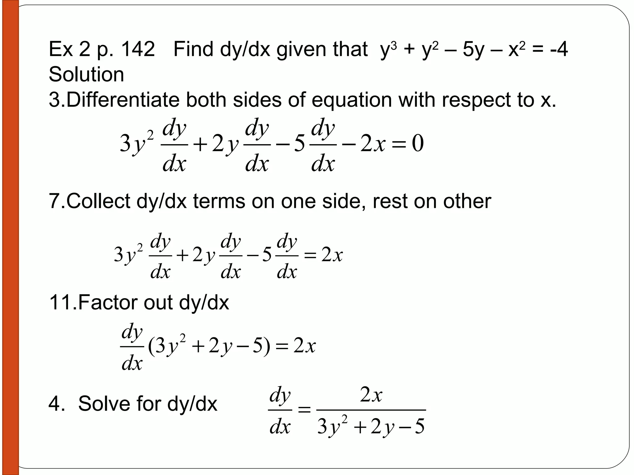 Ex 2 p. 142  Find dy/dx given that  y 3  + y 2  – 5y – x 2  = -4 Solution Differentiate both sides of equation with respect to x. Collect dy/dx terms on one side, rest on other Factor out dy/dx 4.  Solve for dy/dx  