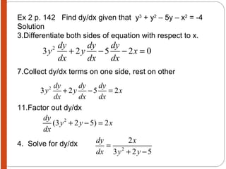 Ex 2 p. 142  Find dy/dx given that  y 3  + y 2  – 5y – x 2  = -4 Solution Differentiate both sides of equation with respect to x. Collect dy/dx terms on one side, rest on other Factor out dy/dx 4.  Solve for dy/dx  
