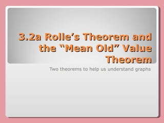 3.2a Rolle’s Theorem and the “Mean Old” Value Theorem Two theorems to help us understand graphs 