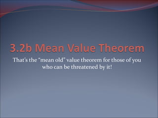 That’s the “mean old” value theorem for those of you who can be threatened by it! 
