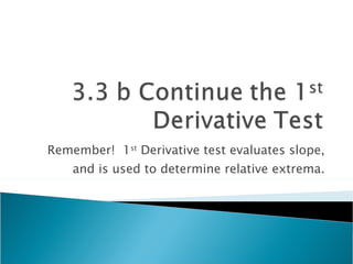 Remember!  1 st  Derivative test evaluates slope, and is used to determine relative extrema. 