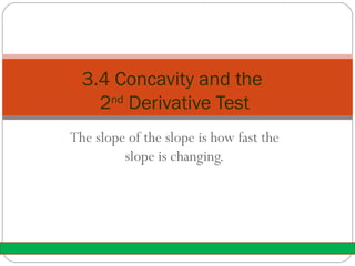 The slope of the slope is how fast the slope is changing. 3.4 Concavity and the  2 nd  Derivative Test 