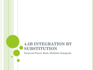4.5B INTEGRATION BY SUBSTITUTION General Power Rule, Definite Integrals 