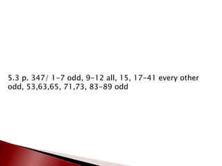 5.3 p. 347/ 1-7 odd, 9-12 all, 15, 17-41 every other odd, 53,63,65, 71,73, 83-89 odd 