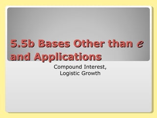5.5b Bases Other than  e  and Applications Compound Interest, Logistic Growth 