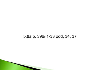 5.8a p. 396/ 1-33 odd, 34, 37 