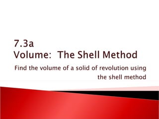 Find the volume of a solid of revolution using the shell method 