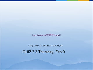 http://youtu.be/CiXME1u-oyU 7.3b p. 472/ 21-29 odd, 31-33. 41, 43 QUIZ 7.3 Thursday, Feb 9 
