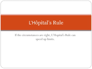 If the circumstances are right, L’Hopital’s Rule can speed up limits. L’H ôpital’s Rule 
