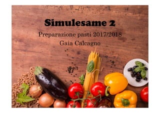 Simulesame 2
Preparazione pasti 2017/2018
Gaia Calcagno
 
