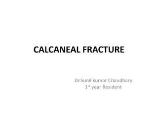 CALCANEAL FRACTURE
Dr.Sunil kumar Chaudhary
1st year Resident
 