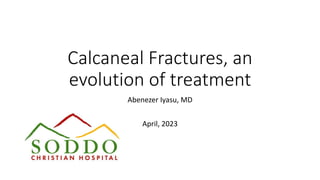 Calcaneal Fractures, an
evolution of treatment
Abenezer Iyasu, MD
April, 2023
 