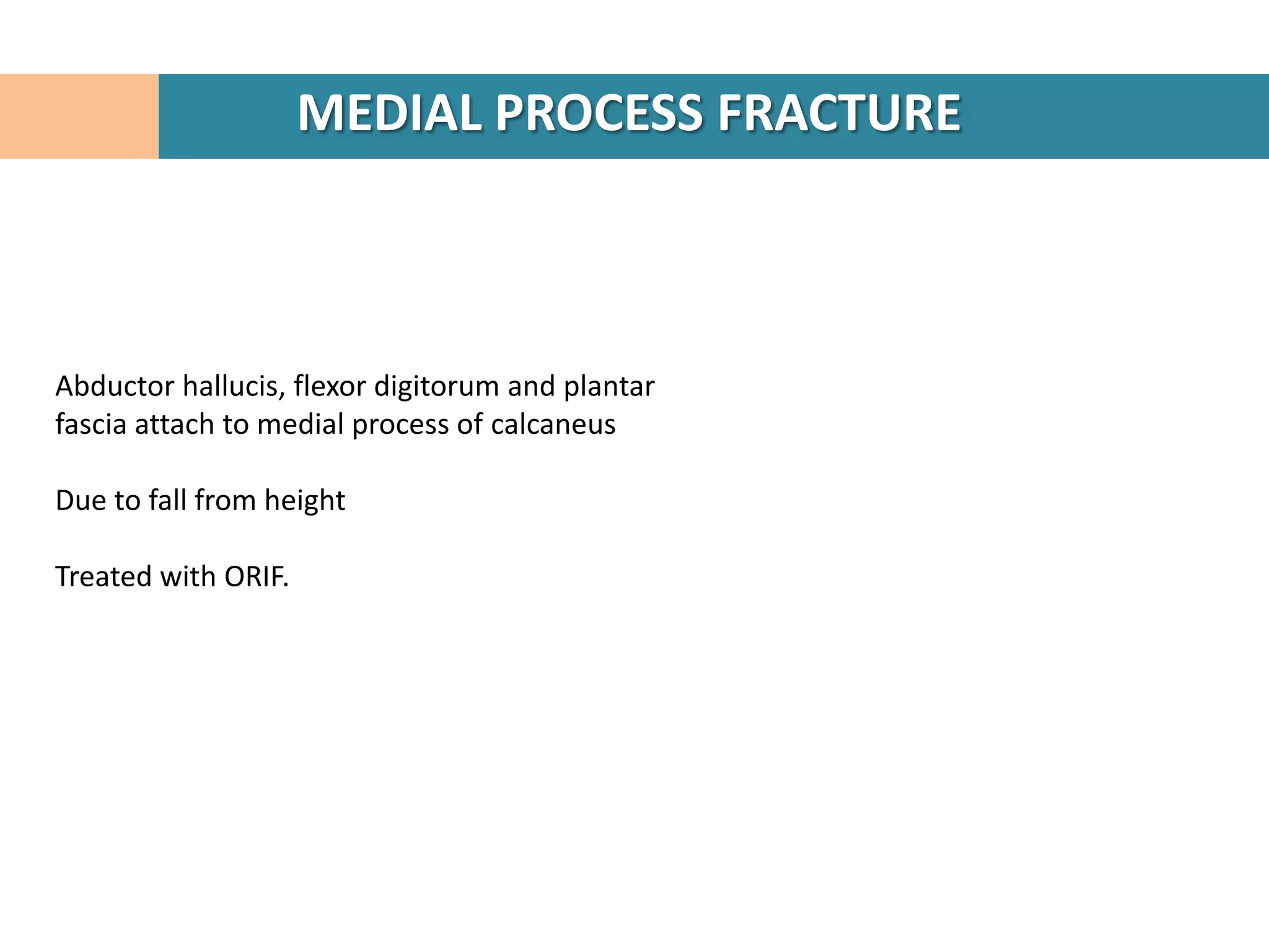 MEDIAL PROCESS FRACTURE



Abductor hallucis, flexor digitorum and plantar
fascia attach to medial process of calcaneus

Due to fall from height

Treated with ORIF.
 