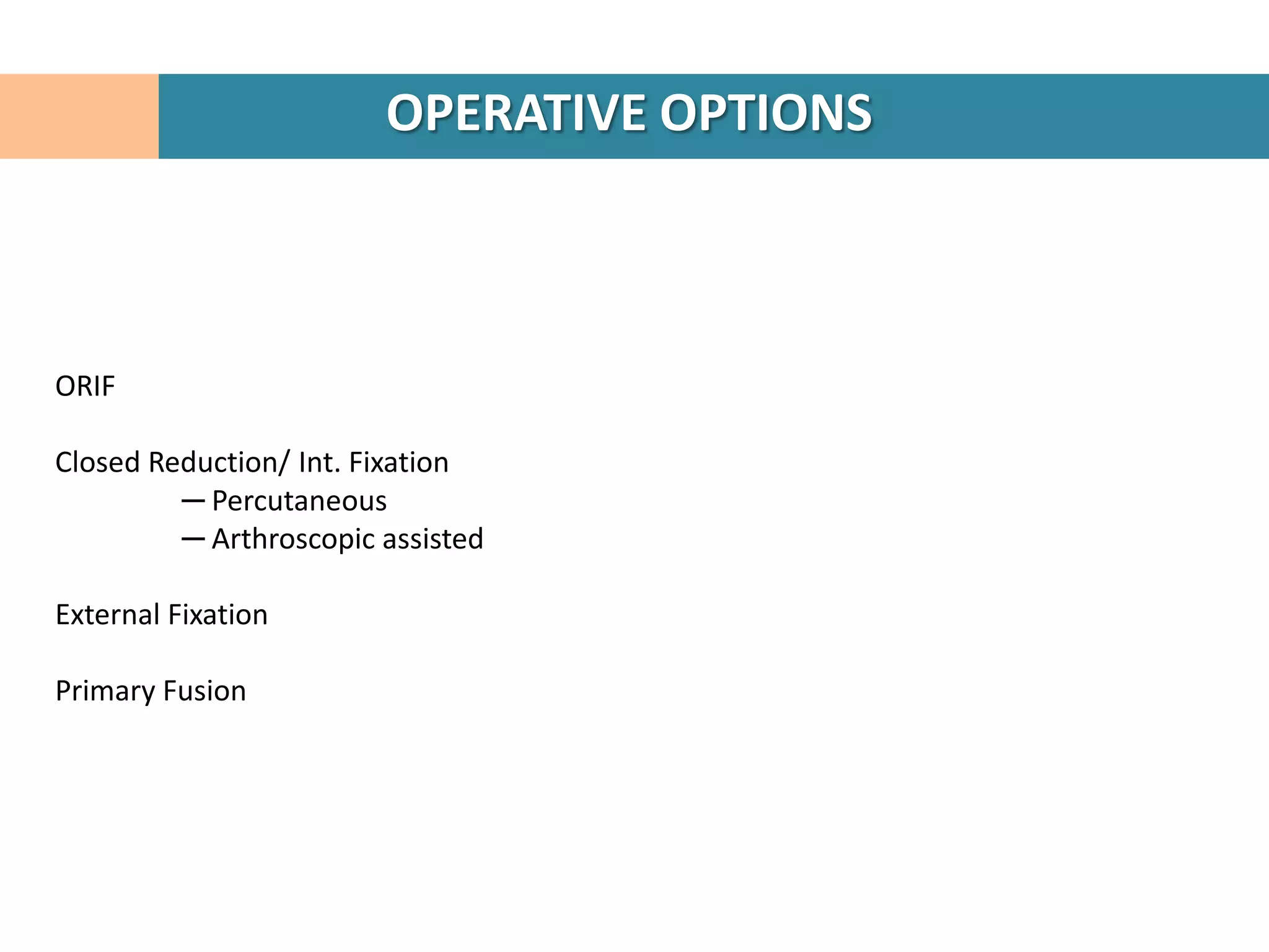 OPERATIVE OPTIONS



ORIF

Closed Reduction/ Int. Fixation
         ─ Percutaneous
         ─ Arthroscopic assisted

External Fixation

Primary Fusion
 