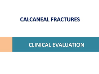 CALCANEAL FRACTURES



  CLINICAL EVALUATION
 