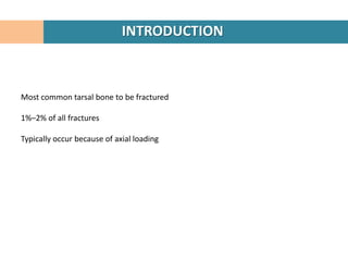 INTRODUCTION



Most common tarsal bone to be fractured

1%–2% of all fractures

Typically occur because of axial loading
 