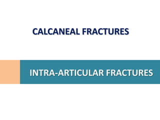 CALCANEAL FRACTURES



INTRA-ARTICULAR FRACTURES
 