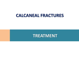 CALCANEAL FRACTURES



      TREATMENT
 