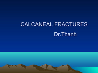 CALCANEAL FRACTURES
Dr.Thanh
 