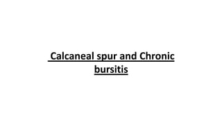 Calcaneal spur and Chronic
bursitis
 