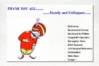 THANK YOU ALL.........
.......Faculty and Colleagues.......
● References
● Rockwood & Greens
● Rockwood & Wilkins
● Campbell's Operative
● Davangiree Notes
● B.D.Chaurasia
● A.O.Surgical References
● Orthobullets
● Slide Share
● Google !
 