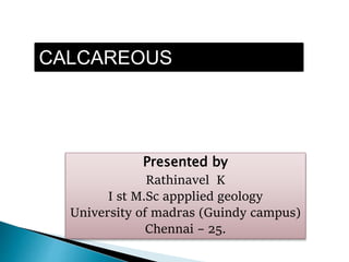 CALCAREOUS
MICROFOSSILS
Presented by
Rathinavel K
I st M.Sc appplied geology
University of madras (Guindy campus)
Chennai – 25.
 