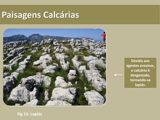 Paisagens Calcárias
Fig 13- Lapiás
Devido aos
agentes erosivos,
o calcário é
desgastado,
tornando-se
lapiás.
 