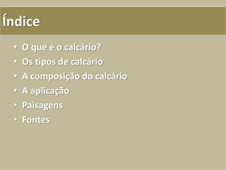 • O que é o calcário?
• Os tipos de calcário
• A composição do calcário
• A aplicação
• Paisagens
• Fontes
Índice
 