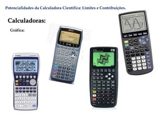 Potencialidades da Calculadora Científica: Limites e Contribuições.
Calculadoras:
Gráfica:
 