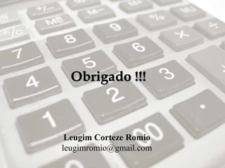 Obrigado !!!
Leugim Corteze Romio
leugimromio@gmail.com
 