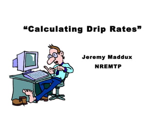 “ Calculating Drip Rates” Jeremy Maddux NREMTP 
