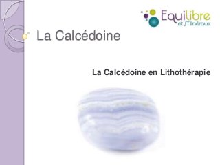 La Calcédoine
La Calcédoine en Lithothérapie

 