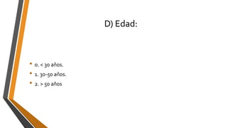 D) Edad:
• 0. < 30 años.
• 1. 30-50 años.
• 2. > 50 años
 