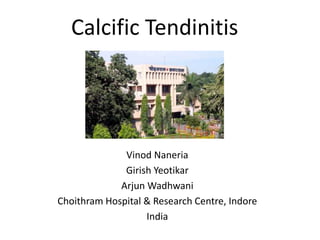 Calcific Tendinitis
Vinod Naneria
Girish Yeotikar
Arjun Wadhwani
Choithram Hospital & Research Centre, Indore
India
 