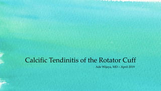Calcific Tendinitis of the Rotator Cuff
Ade Wijaya, MD – April 2019
 