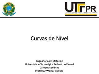 Curvas de Nível

Engenharia de Materiais
Universidade Tecnológica Federal do Paraná
Campus Londrina
Professor Walmir Pottker

 