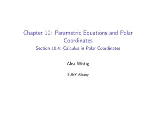 Chapter 10: Parametric Equations and Polar
Coordinates
Section 10.4: Calculus in Polar Coordinates
Alea Wittig
SUNY Albany
 