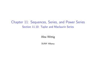 Chapter 11: Sequences, Series, and Power Series
Section 11.10: Taylor and Maclaurin Series
Alea Wittig
SUNY Albany
 