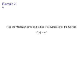 Example 2
1/
Find the Maclaurin series and radius of convergence for the function
f (x) = ex
 