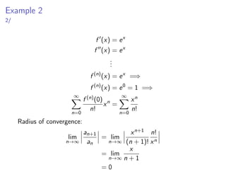 Example 2
2/
f ′
(x) = ex
f ′′
(x) = ex
.
.
.
f (n)
(x) = ex
=⇒
f (n)
(x) = e0
= 1 =⇒
∞
X
n=0
f (n)(0)
n!
xn
=
∞
X
n=0
xn
n!
Radius of convergence:
lim
n→∞
 